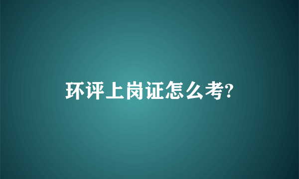 环评上岗证怎么考?