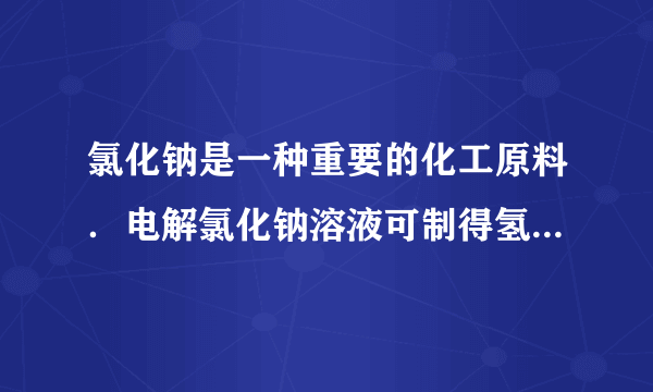 氯化钠是一种重要的化工原料．电解氯化钠溶液可制得氢氧化钠等物质，反应的化学方程式为2NaCl+2H2O 通电