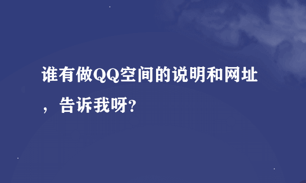谁有做QQ空间的说明和网址，告诉我呀？