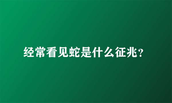 经常看见蛇是什么征兆？