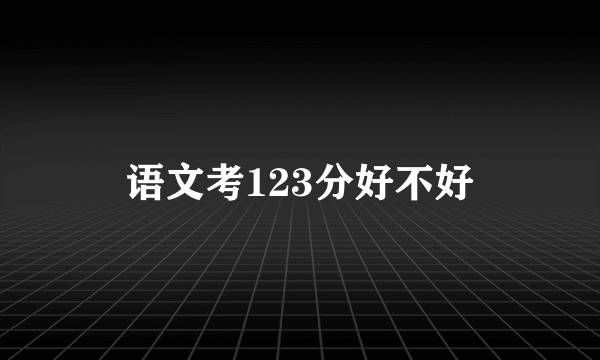 语文考123分好不好