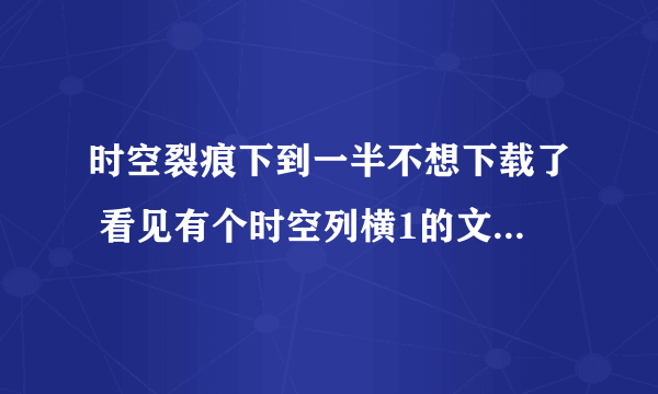时空裂痕下到一半不想下载了 看见有个时空列横1的文件夹 360强制删除就会死机