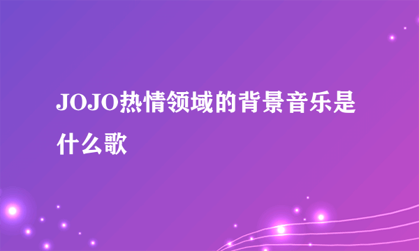 JOJO热情领域的背景音乐是什么歌