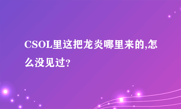 CSOL里这把龙炎哪里来的,怎么没见过？