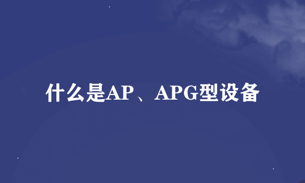 什么是AP、APG型设备