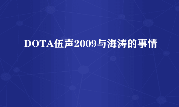 DOTA伍声2009与海涛的事情
