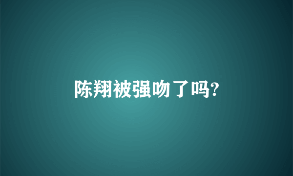 陈翔被强吻了吗?