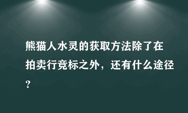 熊猫人水灵的获取方法除了在拍卖行竞标之外，还有什么途径？