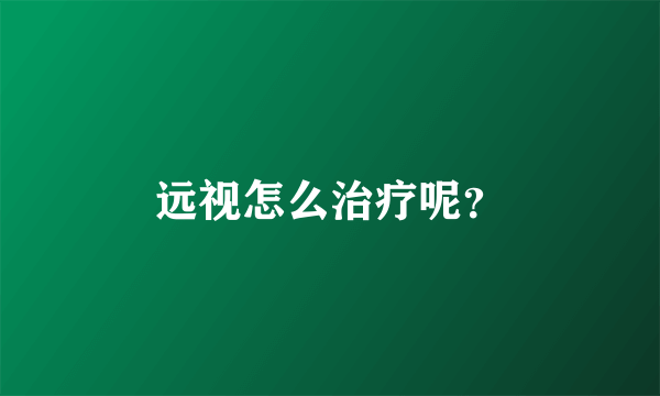 远视怎么治疗呢？