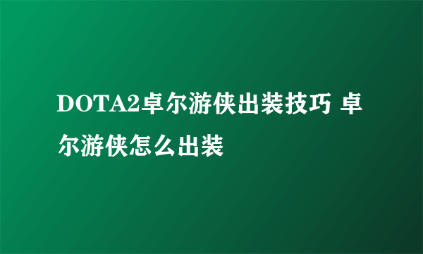 DOTA2卓尔游侠出装技巧 卓尔游侠怎么出装