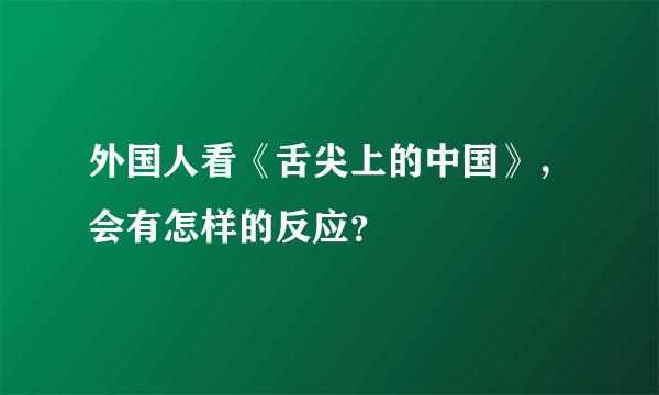外国人看《舌尖上的中国》，会有怎样的反应？