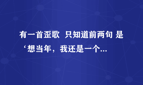 有一首歪歌  只知道前两句 是‘想当年，我还是一个帅气的流氓 叼着烟，光着膀 走大街，穿小巷。
