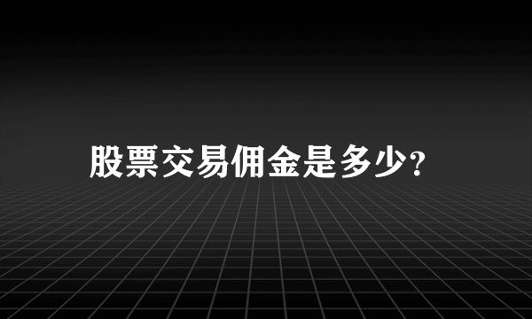 股票交易佣金是多少?