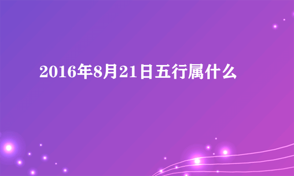 2016年8月21日五行属什么