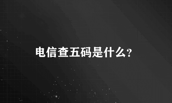 电信查五码是什么？