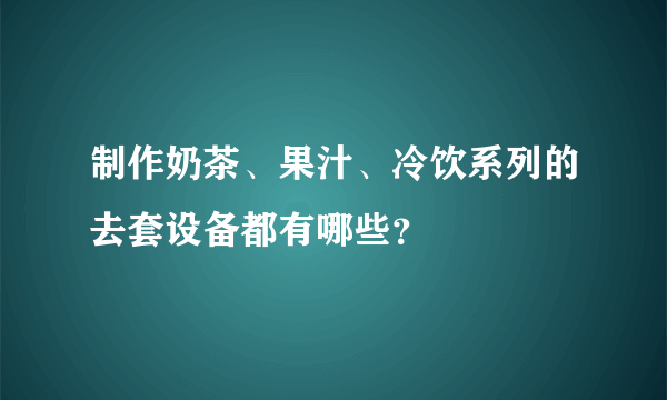 制作奶茶、果汁、冷饮系列的去套设备都有哪些？