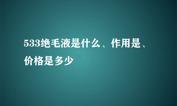 533绝毛液是什么、作用是、价格是多少