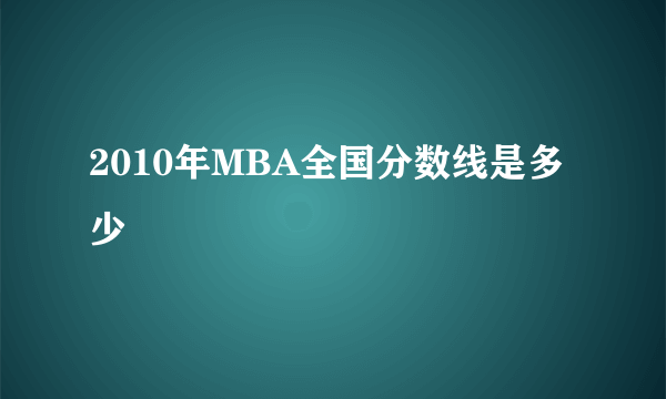 2010年MBA全国分数线是多少
