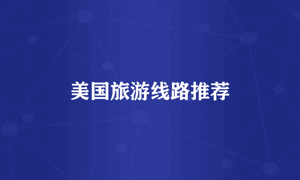 美国旅游线路推荐