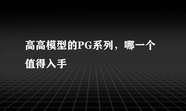 高高模型的PG系列，哪一个值得入手