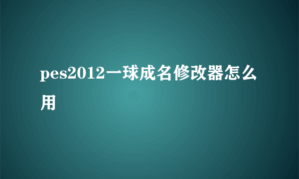 pes2012一球成名修改器怎么用