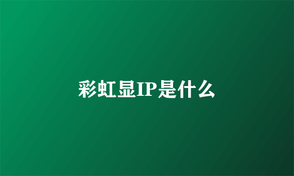 彩虹显IP是什么
