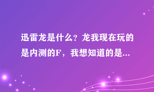 迅雷龙是什么?龙我现在玩的是内测的F,我想知道的是龙公测的具体时间?再就是龙为什么老提示软件错误?