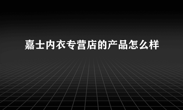 嘉士内衣专营店的产品怎么样