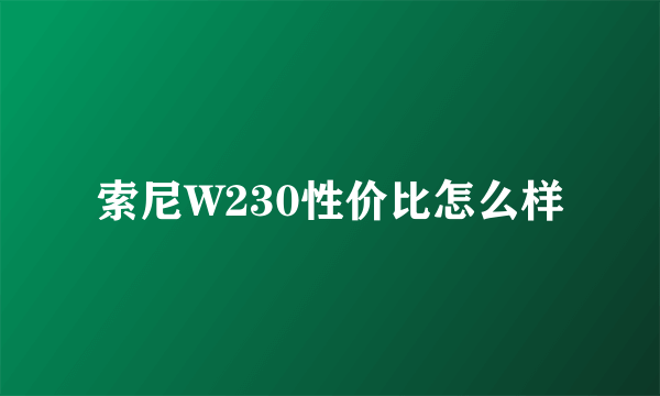 索尼W230性价比怎么样