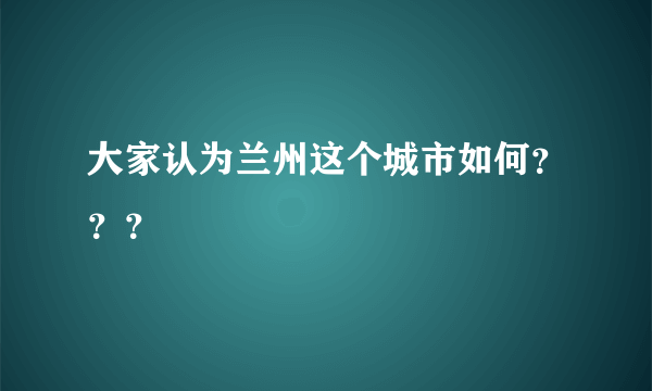 大家认为兰州这个城市如何？？？