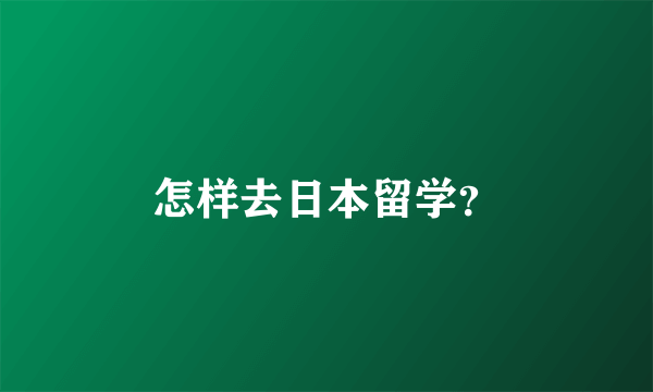 怎样去日本留学？