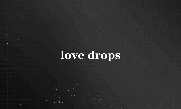 love drops