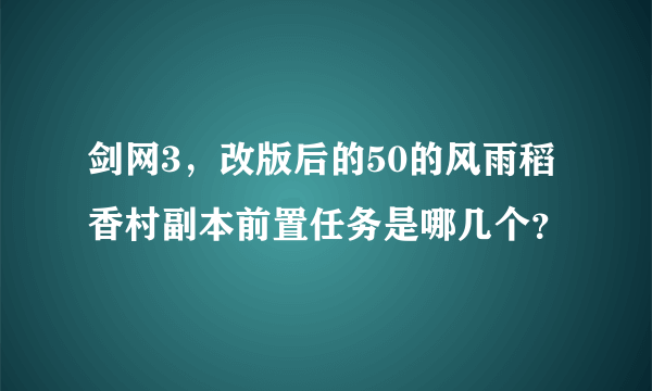 剑网3，改版后的50的风雨稻香村副本前置任务是哪几个？
