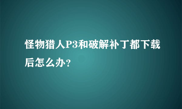 怪物猎人P3和破解补丁都下载后怎么办？