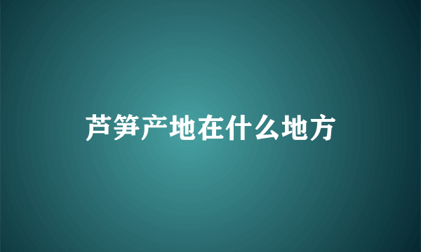 芦笋产地在什么地方