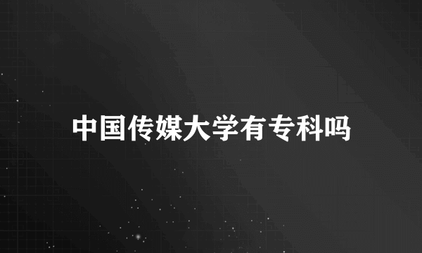 中国传媒大学有专科吗