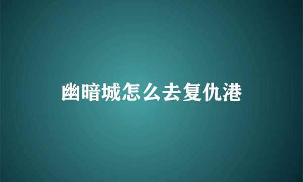 幽暗城怎么去复仇港
