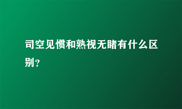 司空见惯和熟视无睹有什么区别？