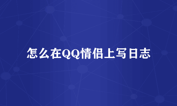 怎么在QQ情侣上写日志