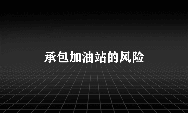 承包加油站的风险