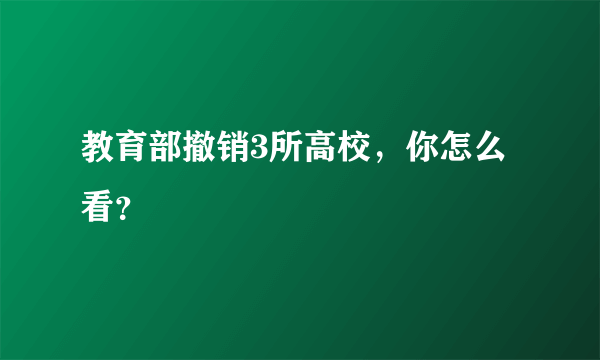 教育部撤销3所高校，你怎么看？