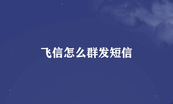 飞信怎么群发短信