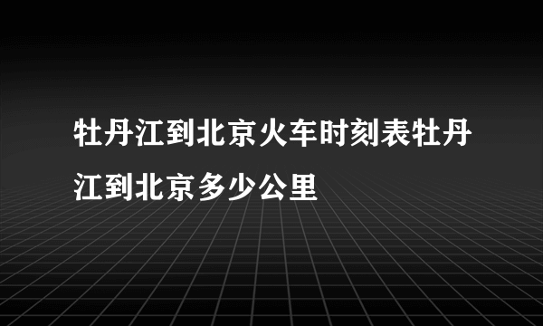 牡丹江到北京火车时刻表牡丹江到北京多少公里