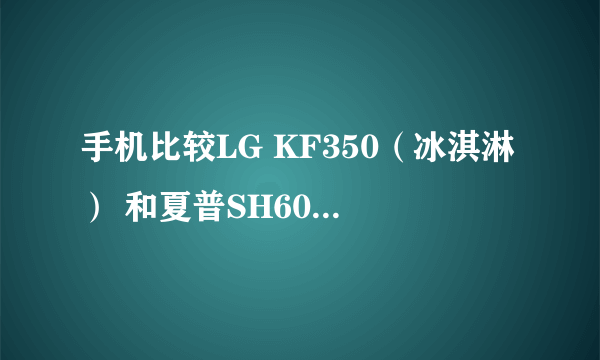 手机比较LG KF350（冰淇淋） 和夏普SH6010C ！