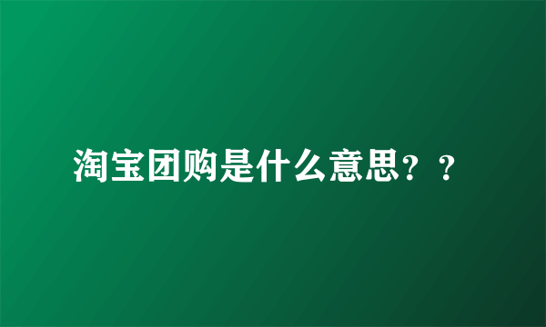 淘宝团购是什么意思？？