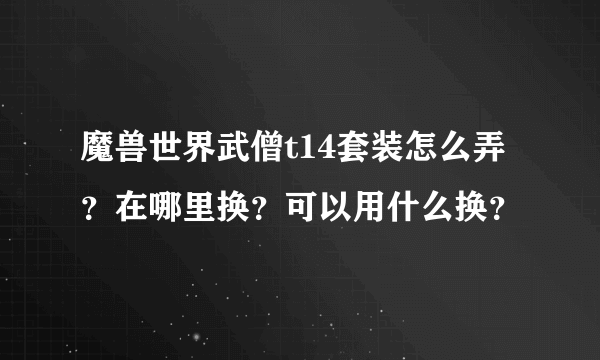 魔兽世界武僧t14套装怎么弄？在哪里换？可以用什么换？