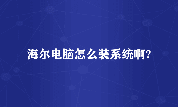 海尔电脑怎么装系统啊?