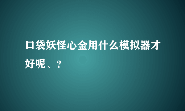 口袋妖怪心金用什么模拟器才好呢、?