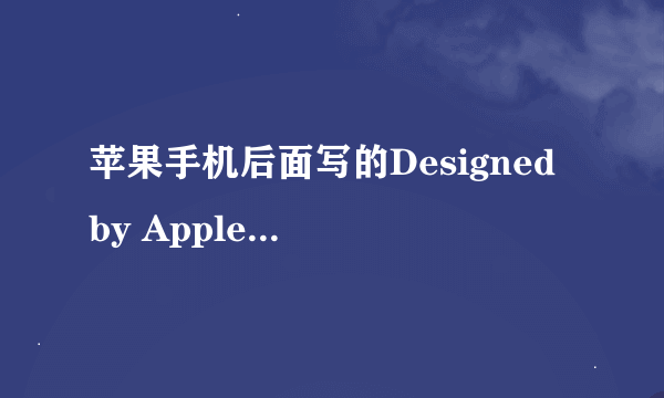 苹果手机后面写的Designed by Apple in california Assembled in china.
