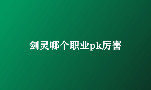 剑灵哪个职业pk厉害